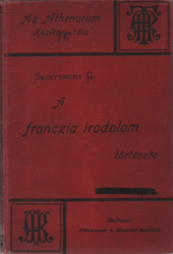 Saintsbury György - A franczia irodalom története - Az Athenaeum kézikönyvtára XVI.