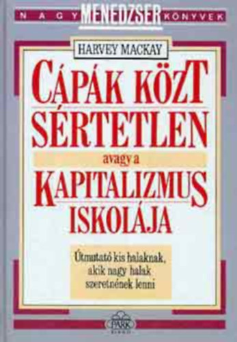 Harvey Mackay - Cápák közt sértetlen, avagy a kapitalizmus iskolája - Útmutató kis halaknak, akik nagy halak szeretnének lenni