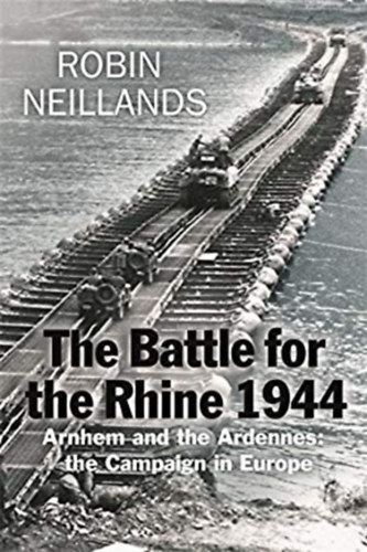 Robin Neillands - Battle for the Rhine 1944 - Arnhem and the Ardennes:the Campaign in Europe