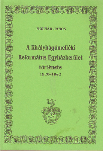 Molnr Jnos - A Kirlyhgmellki Reformtus Egyhzkerlet trtnete 1920-1942