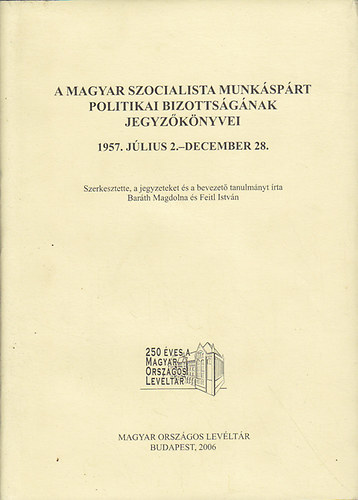 Barth Magdolna (szerk.); Feitl Istvn ( szerk. ) - A Magyar Szocialista Munksprt Politikai Bizottsgnak jegyzknyvei 1957. jlius 2.-december 28.