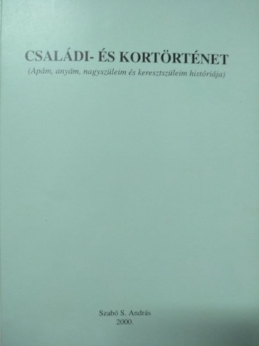 Családi- és kortörténet (Apám, anyám, nagyszüleim és keresztszüleim históriája)