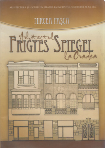 Mircea Pasca - Arhitectul Frigyes Spiegel la Oradea