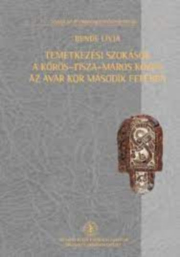 Bende L�via - Temetkez�si szok�sok a K�r�s-Tisza-Maros k�z�n az avar kor m�sodik fel�ben