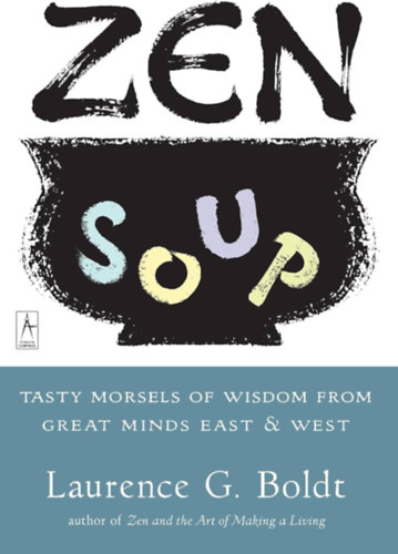 Laurence G. Boldt - Zen Soup: Tasty Morsels of Wisdom from Great Minds East & West