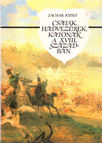 Zachar Jzsef - Csatk, hadvezrek, katonk a XVIII. szzadban