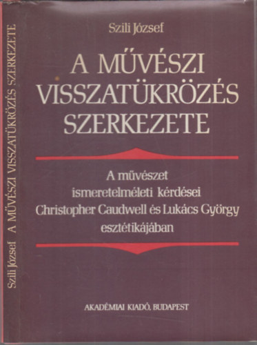 Szili Jzsef - A mvszi visszatkrzs szerkezete (dediklt)- A mvszet ismeretelmleti krdsei Christopher Caudwell s Lukcs Gyrgy eszttikjban