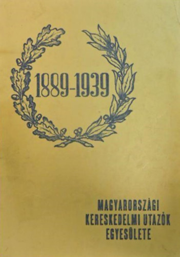 A Magyarorszgi Kereskedelmi Utazk Egyeslete - Aranyknyve 1889-1939