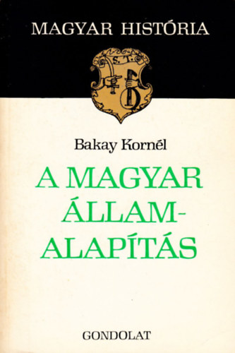 Bakay Kornl - A magyar llamalapts (Magyar Histria)