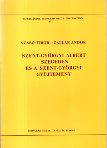 Szabó Tibor (szerz Blazovich László (szerkesztő) - Szent-Györgyi Albert Szegeden és a Szent-Györgyi gyűjtemény (Tanulmányok Csongrád megye történetéből XV.)