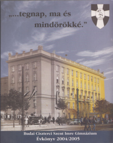 Tur�czin� Pesty �gnes  (f�szerk.) - "...tegnap, ma �s mind�r�kk�." Budai Ciszterci Szent Imre Gimn�zium �vk�nyv 2004/2005