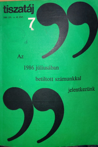 Tiszat�j - 1989. j�lius-43. �vfolyam 7. sz�m-,,Az 1986 j�lius�ban betiltott sz�munkkal jelentkez�nk"