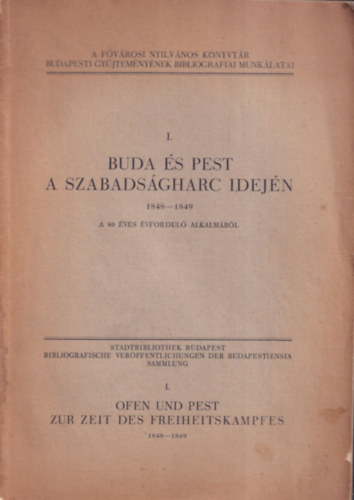 Buda �s Pest a szabads�gharc idej�n 1848-1849. A 80 �ves �vfordul� alkalm�b�l (A F�v�rosi Nyilv�nos K�nyvt�r budapesti gy�jtem�ny�nek bibliogr�fiai munk�latai I.)