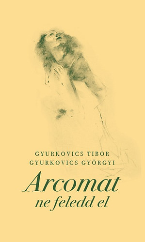 Gyurkovics Tibor; Gyurkovics Gyrgyi - Arcomat ne feledd el