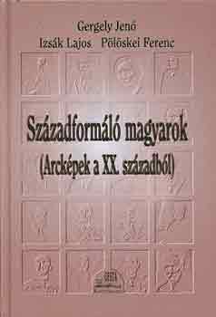 Gergely-Izsk-Plskei - Szzadforml magyarok (Arckpek a XX. szzadbl)