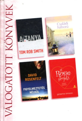 Tom Rob Smith . Kristin Hannah . David Rosenfelt . Graeme Simsion - A tanya / Csal�di h�bor� / Figyelmeztet�s n�lk�l / A Rosie-projekt - V�logatott k�nyvek