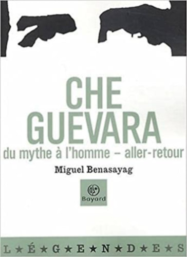 Miguel Benasayag - Che Guevara - Du mythe � l'homme - aller - retour