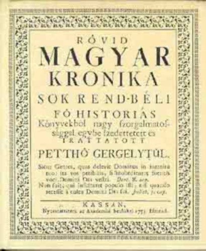 Petth� Gergely - R�vid magyar kronika. Sok rend-b�li f� histori�s k�nyvekb�l nagy szorgalmatoss�ggal egybe szedettetett �s irattatott Petth� Gergelyt�l.