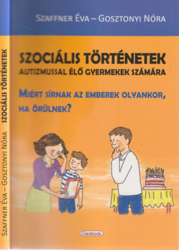 Gosztonyi Nóra Szaffner Éva - Szociális történetek autizmussal élő gyermekek számára - Miért sírnak az emberek olyankor, ha örülnek?
