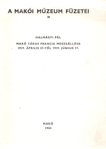 Halmágyi Pál - Makó város francia megszállása ( 1919 április 27-1919 június 17 ) - Különlenyomat