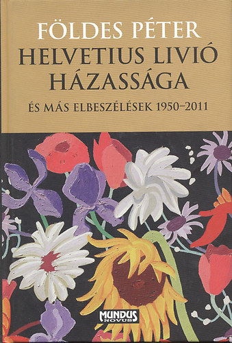 Fldes Pter - Helvetius Livi hzassga s ms elbeszlsek 1950-2011