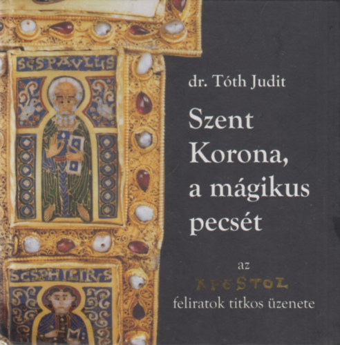 dr. T�th Judit - Szent Korona, a m�gikus pecs�t (Az apostolfeliratok titkos �zenete)