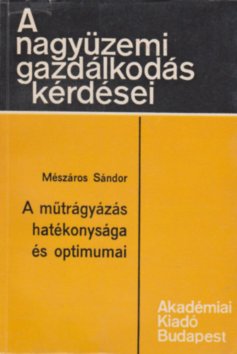 Mészáros Sándor - A műtrágyázás hatékonysága és optimumai (A nagyüzemi gazdálkodás kérdései)