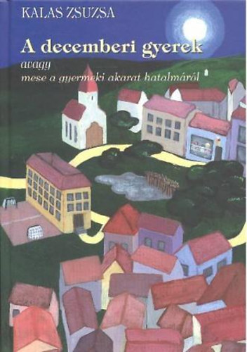 Kalas Zsuzsa - A decemberi gyerek avagy mese a gyermeki akarat hatalmrl