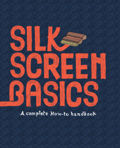Matteo Cossu, Claire Dalquiae - Silkscreen Basics a Complete How-To Handbook