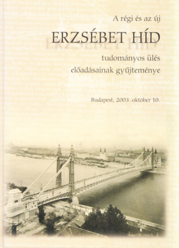 A r�gi �s az �j Erzs�bet h�d tudom�nyos �l�s el�ad�sainak gy�jtem�nye + Duna-h�djaink