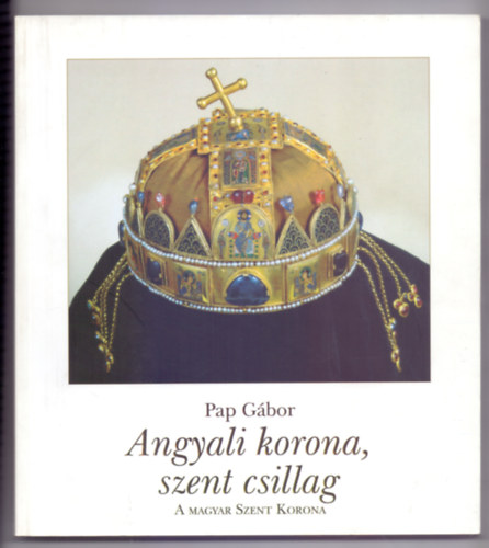 Pap Gbor - Angyali korona, szent csillag - A Magyar Szent Korona (Varzstkr)