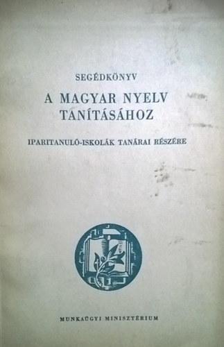 Kerkgyrt Imre  (szerk.) - Segdknyv a magyar nyelv tantshoz iparitanul-iskolk