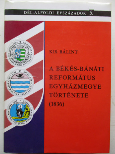 Kis B�lint  (szerz�) , Kormos L�szl� (szerkeszt�) - A B�k�s-B�n�ti Reform�tus Egyh�zmegye t�rt�nete (1836)