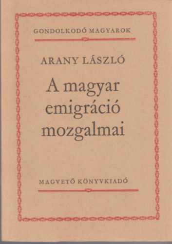 Arany L�szl� - A magyar emigr�ci� mozgalmai (Gondolkod� magyarok)