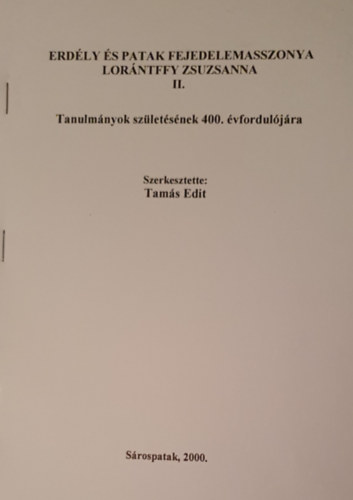 Tams Edit  (szerk.) - Erdly s Patak fejedelemasszonya Lorntffy Zsuzsanna II. - Tanulmnyok szletsnek 400. vforduljra