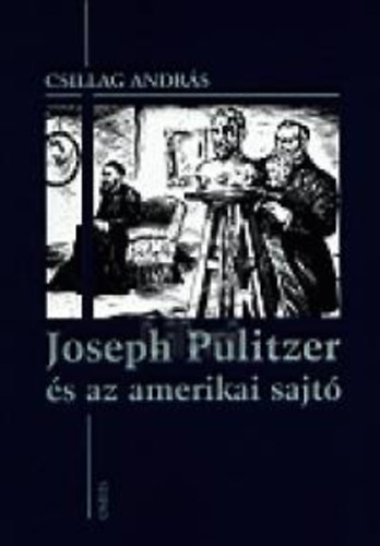 Csillag Andr�s - Joseph Pulitzer �s az amerikai sajt�