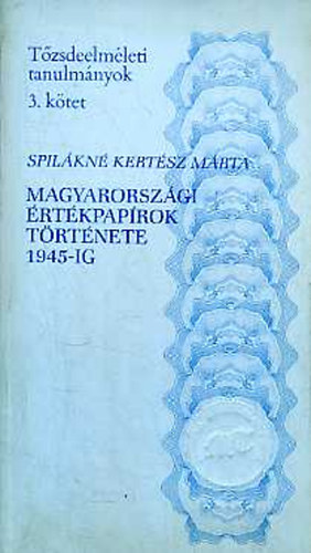 Spil�kn� Kert�sz M�rta - Magyarorsz�gi �rt�kpap�rok t�rt�nete 1945-ig