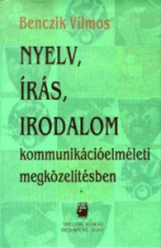 Benczik Vilmos - Nyelv, �r�s, irodalom kommunik�ci�elm�leti megk�zel�t�sben