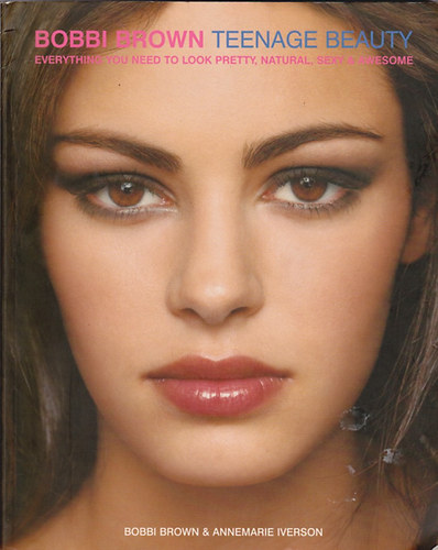 Bobbi Brown; Annemarie Iverson - Bobbi Brown Teenage Beauty: Everything You Need to Look Pretty, Natural, Sexy and Awesome