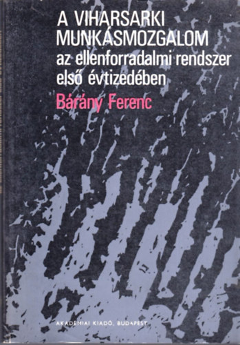 B�r�ny Ferenc - A viharsarki munk�smozgalom az ellenforradalmi rendszer els� �vtized�ben