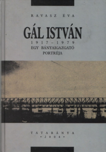 Ravasz �va - G�l Istv�n 1917-1979 - Egy b�nyaigazgat� portr�ja