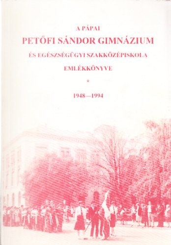 A p�pai Pet�fi S�ndor Gimn�zium �s Eg�szs�g�gyi Szakk�z�piskola Eml�kk�nyve 1948-1994