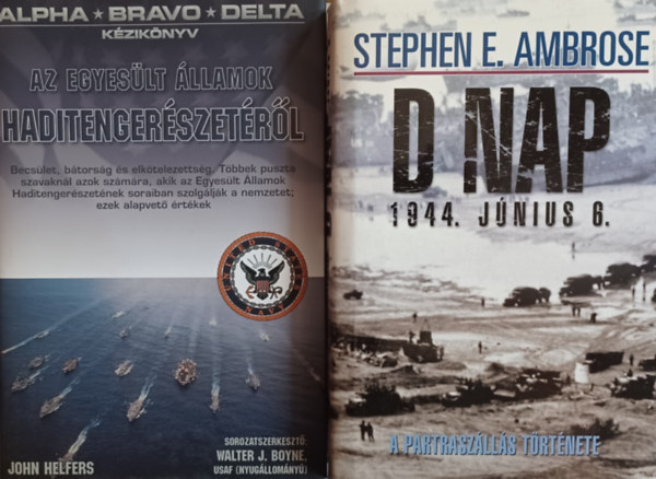 John Helfers Stephen E. Ambrose - D-nap 1944. j�n.6. - A partrasz�ll�s hiteles t�rt�nete + Alpha-Bravo-Delta -  K�zik�nyv az Egyes�lt �llamok haditenger�szet�r�l (2 m�)