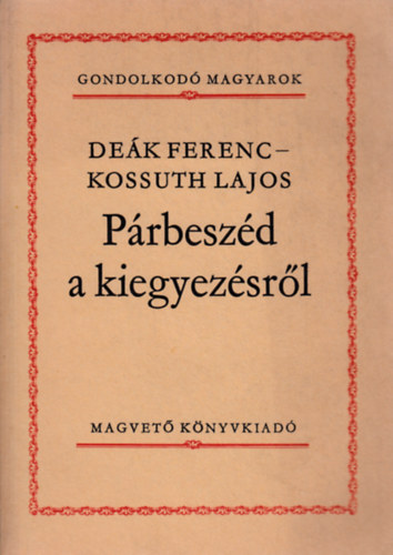 Dek Ferenc-Kossuth Lajos - Prbeszd a kiegyezsrl (Gondolkod magyarok)