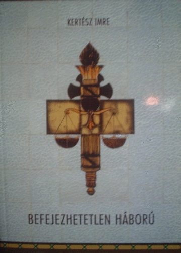 Kertsz Imre - Befejezhetetlen hbor (Helyzetjelentsek a bnzs elleni harcrl...)