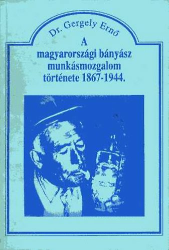 Dr. Gergely Ern - A magyarorszgi bnysz munksmozgalom trtnete 1867-1944