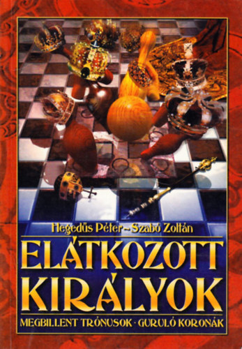 Heged�s P�ter; Szab� Zolt�n - El�tkozott kir�lyok Megbillent tr�nusok Gurul� koron�k