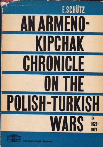 E. Schtz - An Armeno-kipchak Chronicle on the Polish-Turkish Wars (rmny-kipcsk krnika a lengyel-trk hbork idejbl - angol nyelv)