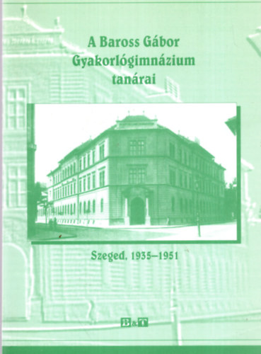 Hajsz Bertalan Molnr Imre - A Baross Gbor Gyakorlgimnzium tanrai - Szeged , 1935-1951