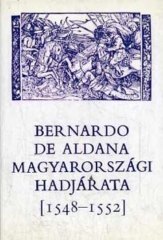Szakly Ferenc  (kzreadja) - Bernardo de Aldana magyarorszgi hadjrata (1548-1552)